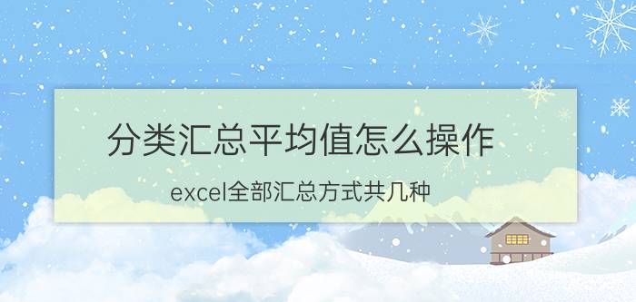 分类汇总平均值怎么操作 excel全部汇总方式共几种？